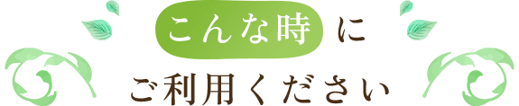 こんな時にご利用ください